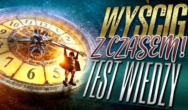 Wyścig z czasem – Test wiedzy!
