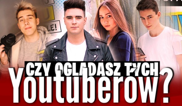 Oglądasz tych YouTuberów?