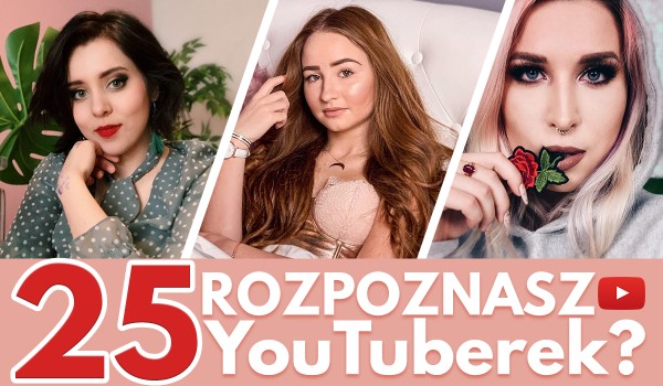 Czy rozpoznasz 25 polskich YouTuberek?