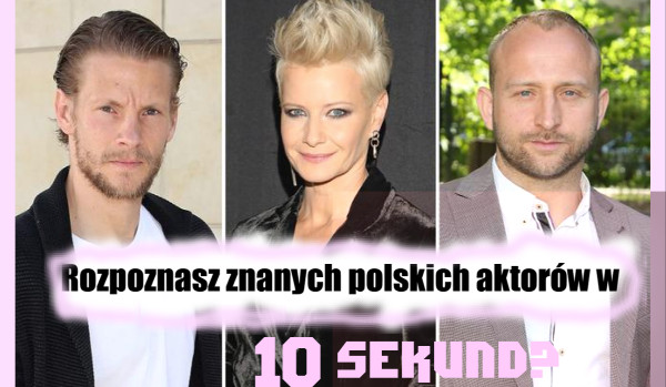 Rozpoznasz znanych polskich aktorów w 10 sekund?