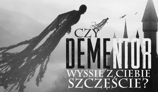 Czy dementor wyssie z Ciebie szczęście?