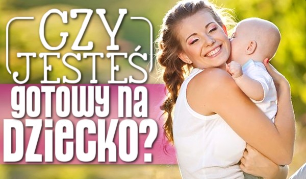 Czy jesteś gotowy na dziecko?