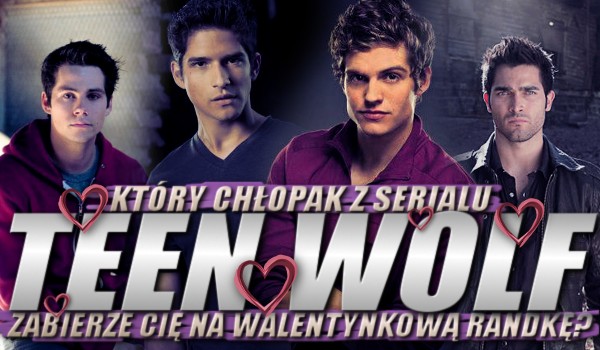 Który chłopak z serialu „Teen Wolf” zabierze Cię na walentynkową randkę?