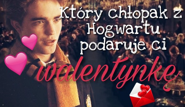 Który chłopak z Hogwartu podaruje ci walentynkę?