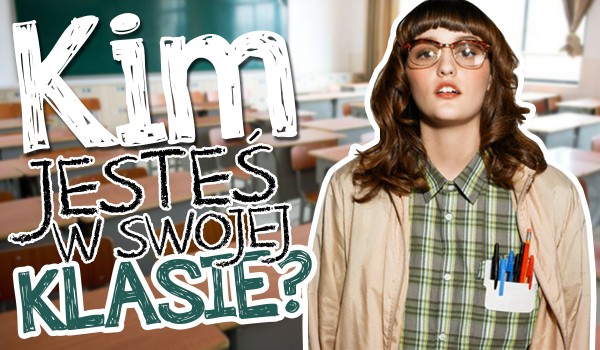Jakim typem ucznia jesteś w swojej klasie?