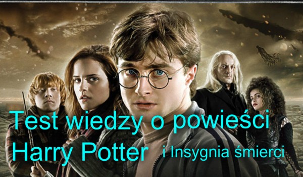 Test wiedzy o powieści ,,Harry Potter i Insygnia śmierci”.