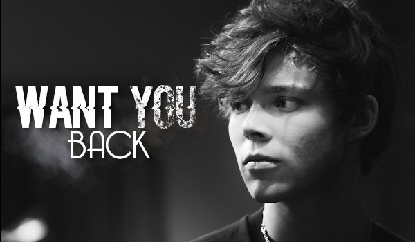 Want you back •ONE SHOT•