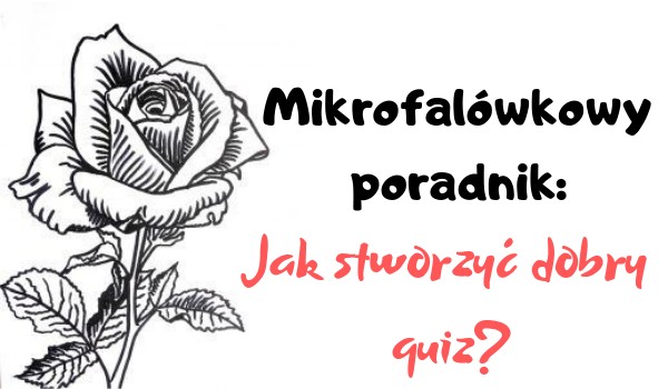 Mikrofalówkowy poradnik: Jak stworzyć dobry quiz?