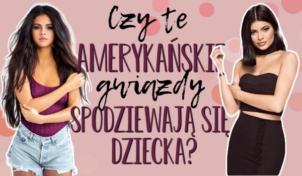 Czy te Amerykańskie gwiazdy spodziewają się dziecka?