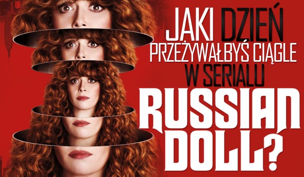 Jaki dzień przeżywałbyś ciągle w serialu „Russian Doll”?