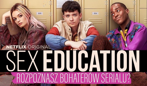 Czy rozpoznasz bohaterów serialu ,,SEX EDUCATION”?