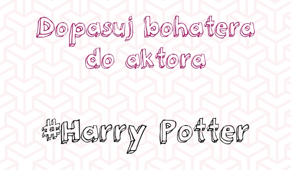 Dopasuj bohatera do aktora #Harry Potter