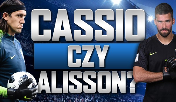 Cássio czy Alisson?