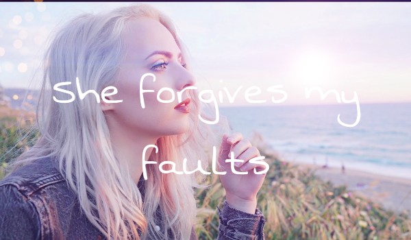 She forgives my faults #2