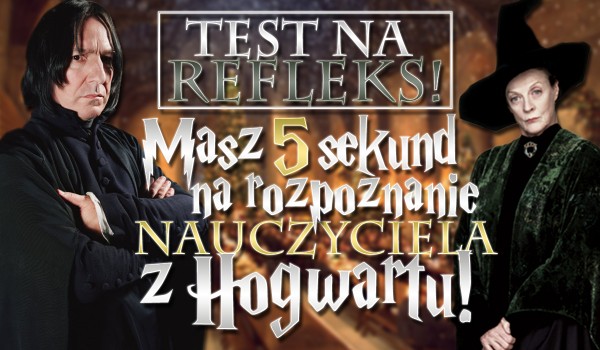 Test na refleks! Masz 5 sekund na rozpoznanie nauczyciela z Hogwartu!