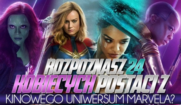 Czy rozpoznasz 24 kobiecych postaci z „Kinowego Uniwersum Marvela”?