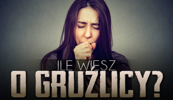 Ile wiesz o gruźlicy?