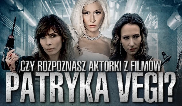 Czy rozpoznasz aktorki z filmów Patryka Vegi?