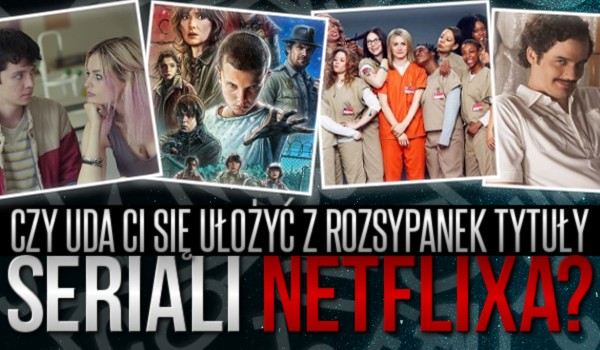 Czy uda Ci się ułożyć z rozsypanek tytuły seriali „Netflixa”?