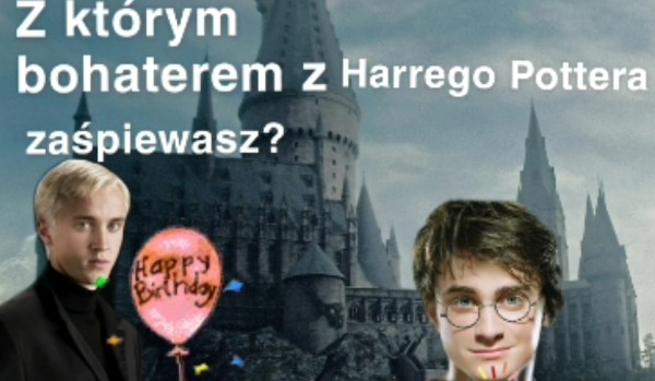 Z kim z Harr’ego Pottera/Huncwotów powinnaś zaśpiewać piosenkę na swoich urodzinach?