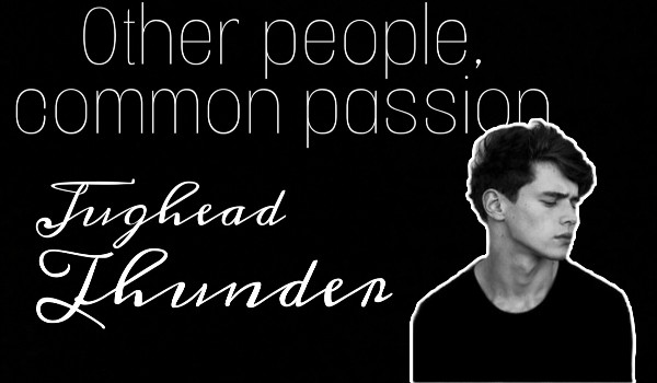 Other people, common passion #2 ~ Jughead Thunder