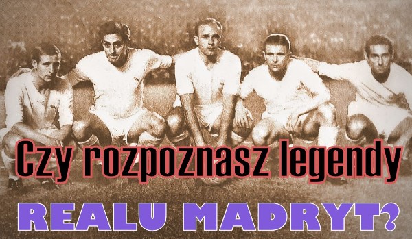 Czy rozpoznasz legendy Realu Madryt?