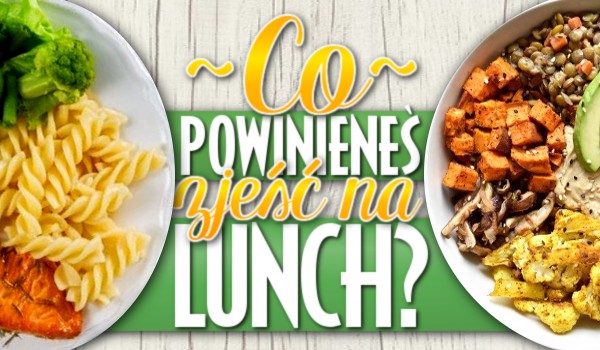 Co powinieneś zjeść na lunch?