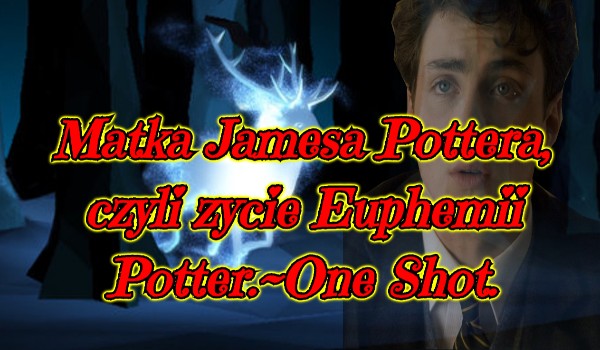 Matka Jamesa Pottera, czyli życie Euphemii Potter.~One Shot. #4