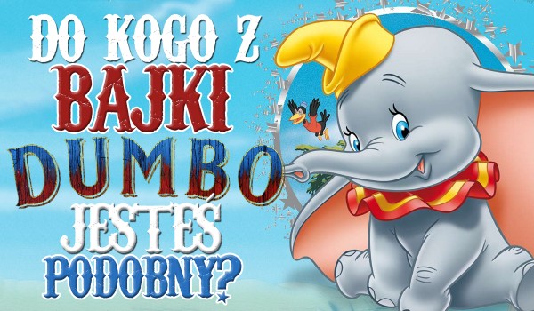 Jaką postać z bajki „Dumbo” przypominasz?
