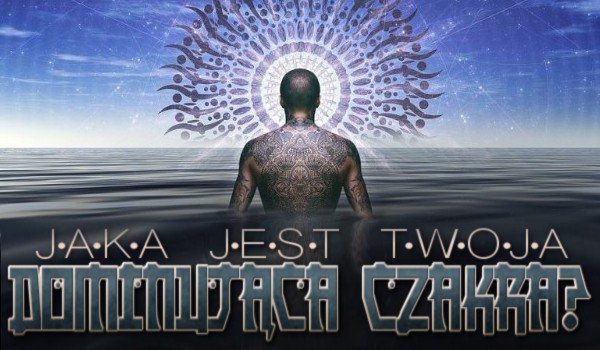 Jaka jest Twoja dominująca czakra?