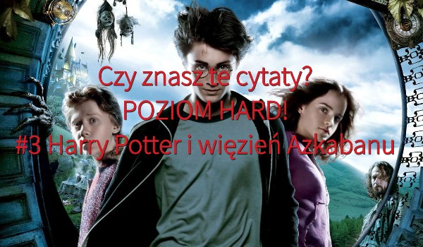 Czy znasz te cytaty? POZIOM HARD! #3 Harry Potter i więzień Azkabanu