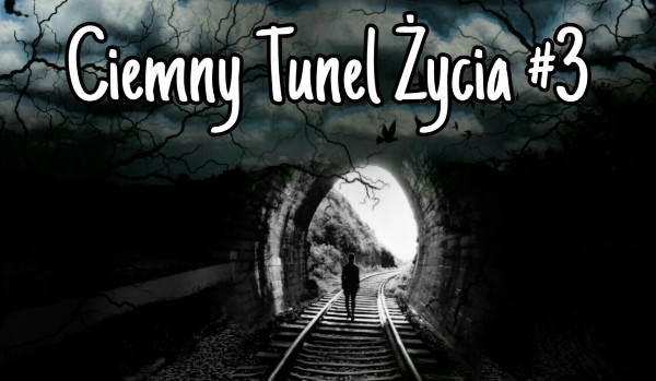 Ciemny Tunel Życia #3