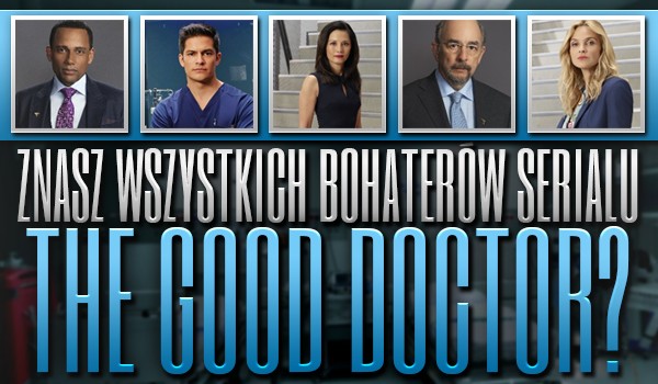Znasz wszystkich bohaterów serialu The Good Doctor?