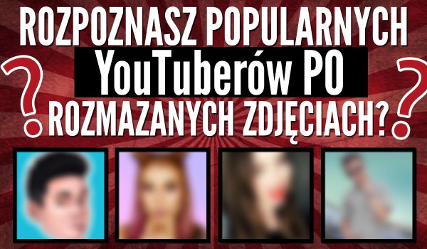 Czy rozpoznasz popularnych polskich YouTuberów po ich zamazanych zdjęciach profilowych?
