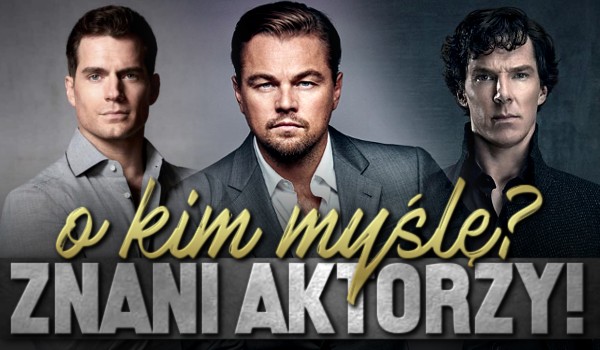 O kim myślę? – Znani aktorzy!