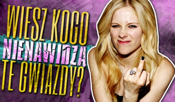 Wiesz, kogo nienawidzą te gwiazdy?