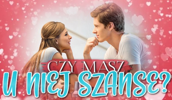 Czy masz u niej szanse?