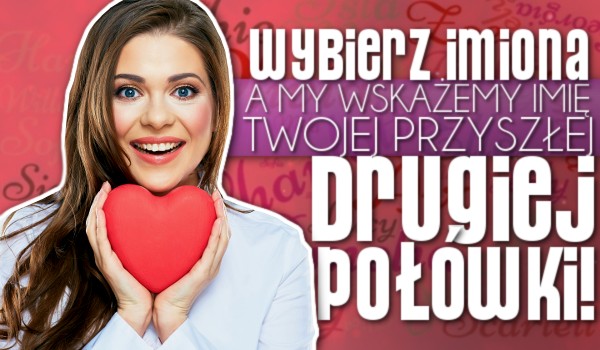 Wybierz imiona, a my wskażemy imię Twojej przyszłej drugiej połówki!