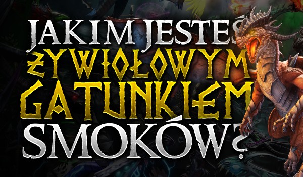 Jakim żywiołowym gatunkiem smoków jesteś?