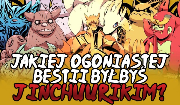 Jakiej ogoniastej bestii byłbyś jinchuurikim?