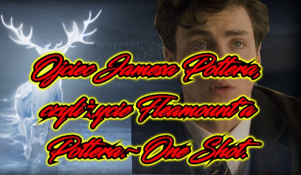Ojciec Jamesa Pottera, czyli życie Fleamount’a Pottera.~One Shot. #3