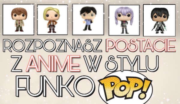 Czy rozpoznasz postacie z anime jako figurki „Funko Pop”?