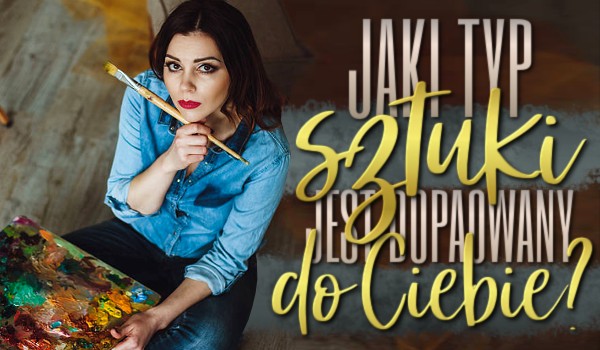 Jaki typ sztuki jest dopasowany do Ciebie?