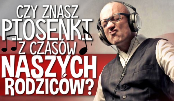 Czy znasz piosenki z czasów naszych rodziców? – Polskie hity!
