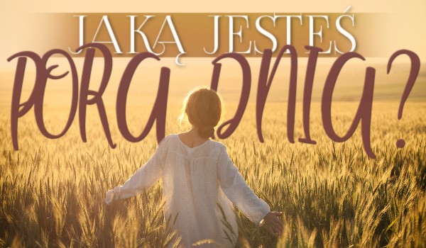 Jaką jesteś porą dnia?