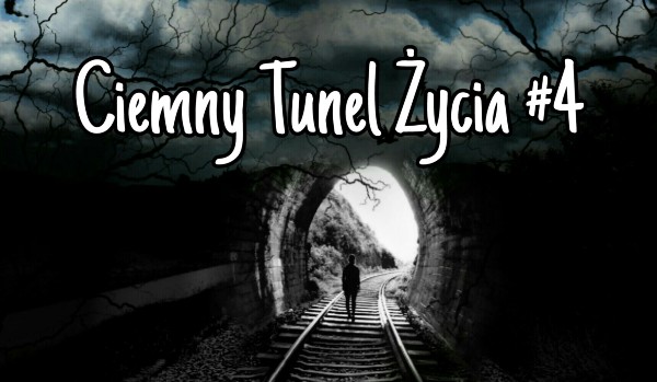 Ciemny Tunel Życia #4