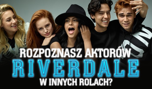 Czy rozpoznasz aktorów Riverdale w innych rolach?