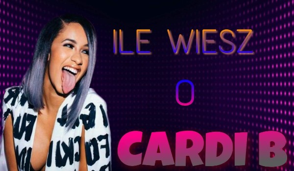 Ile wiesz o Cardi b?