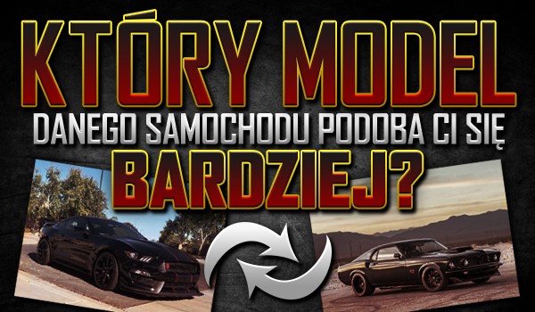 Nowy czy dawny? – Który model podanego samochodu podoba Ci się bardziej?