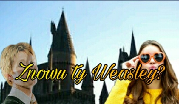 Znowu Ty Weasley?#2